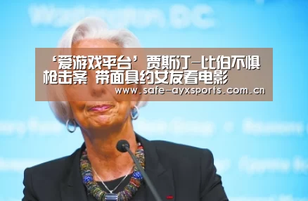 ‘爱游戏平台’贾斯汀-比伯不惧枪击案 带面具约女友看电影(图4) 爱游戏官网