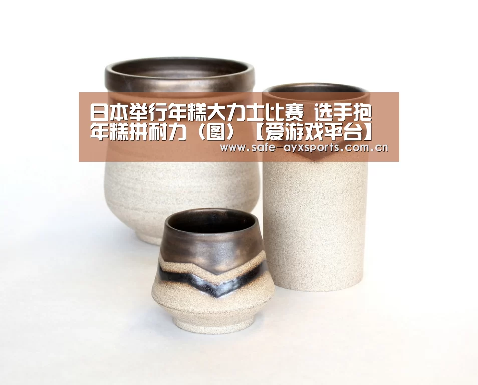 日本举行年糕大力士比赛 选手抱年糕拼耐力(图)【爱游戏平台】(图1) 爱游戏官网